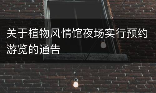 关于植物风情馆夜场实行预约游览的通告