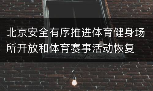 北京安全有序推进体育健身场所开放和体育赛事活动恢复