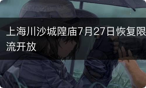 上海川沙城隍庙7月27日恢复限流开放