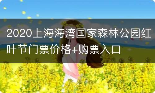 2020上海海湾国家森林公园红叶节门票价格+购票入口