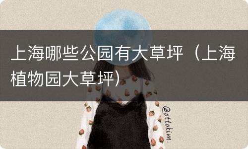 上海哪些公园有大草坪（上海植物园大草坪）