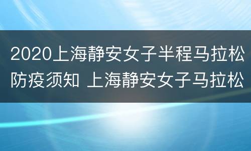 2020上海静安女子半程马拉松防疫须知 上海静安女子马拉松2021路线
