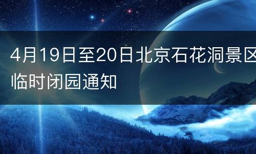 4月19日至20日北京石花洞景区临时闭园通知