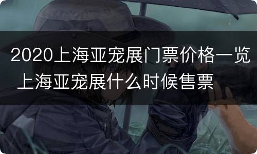 2020上海亚宠展门票价格一览 上海亚宠展什么时候售票