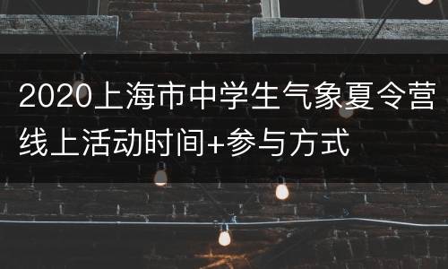 2020上海市中学生气象夏令营线上活动时间+参与方式