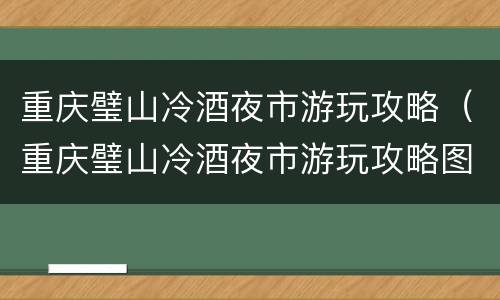 重庆璧山冷酒夜市游玩攻略（重庆璧山冷酒夜市游玩攻略图片）