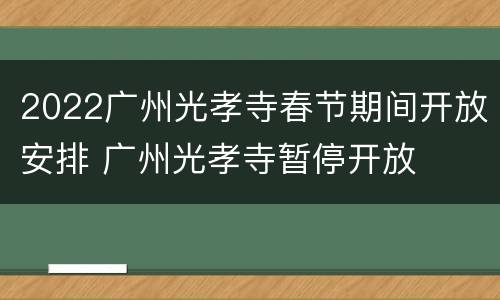 2022广州光孝寺春节期间开放安排 广州光孝寺暂停开放