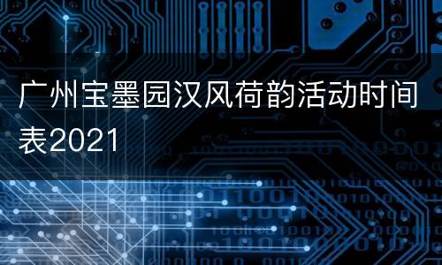 广州宝墨园汉风荷韵活动时间表2021