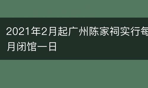 2021年2月起广州陈家祠实行每月闭馆一日