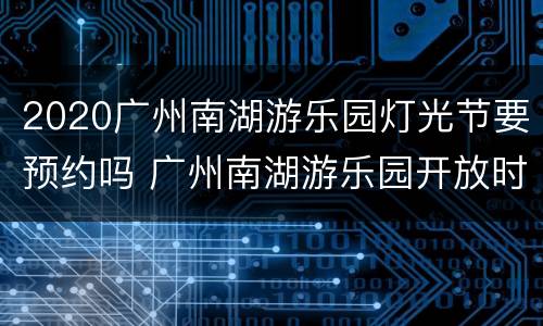 2020广州南湖游乐园灯光节要预约吗 广州南湖游乐园开放时间
