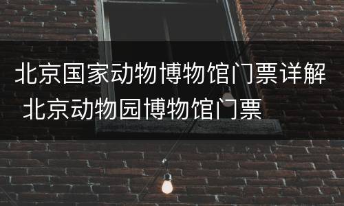 北京国家动物博物馆门票详解 北京动物园博物馆门票