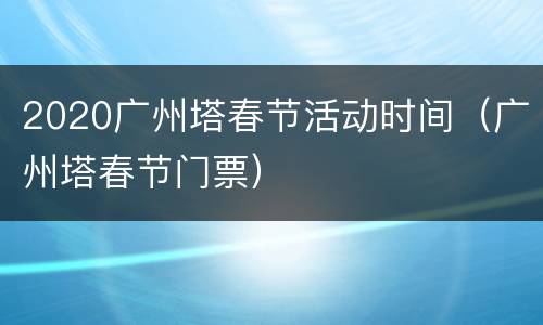 2020广州塔春节活动时间（广州塔春节门票）