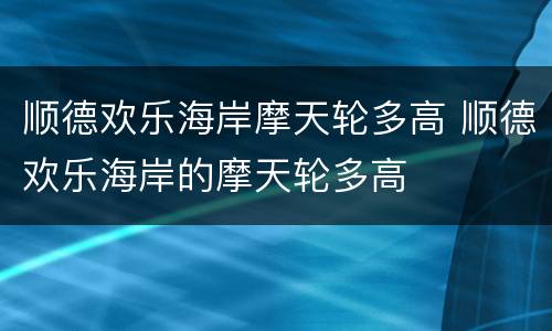顺德欢乐海岸摩天轮多高 顺德欢乐海岸的摩天轮多高