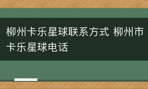 柳州卡乐星球联系方式 柳州市卡乐星球电话