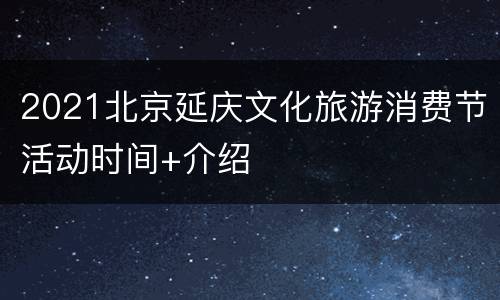 2021北京延庆文化旅游消费节活动时间+介绍