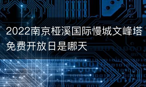 2022南京桠溪国际慢城文峰塔免费开放日是哪天