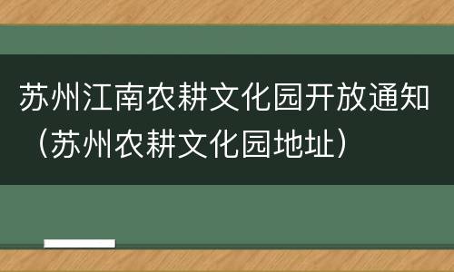 苏州江南农耕文化园开放通知（苏州农耕文化园地址）