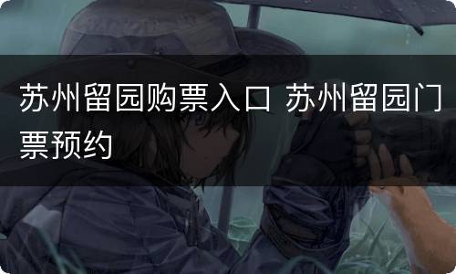 苏州留园购票入口 苏州留园门票预约
