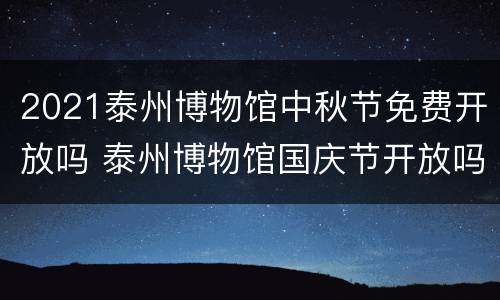 2021泰州博物馆中秋节免费开放吗 泰州博物馆国庆节开放吗