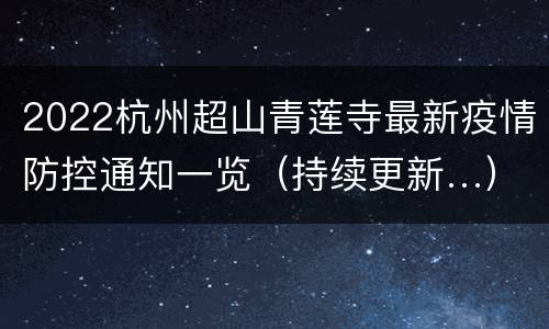 2022杭州超山青莲寺最新疫情防控通知一览（持续更新…）