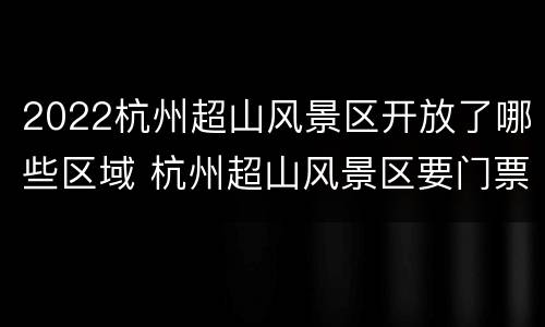 2022杭州超山风景区开放了哪些区域 杭州超山风景区要门票吗