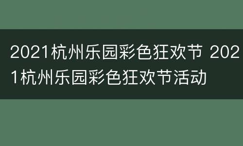 2021杭州乐园彩色狂欢节 2021杭州乐园彩色狂欢节活动