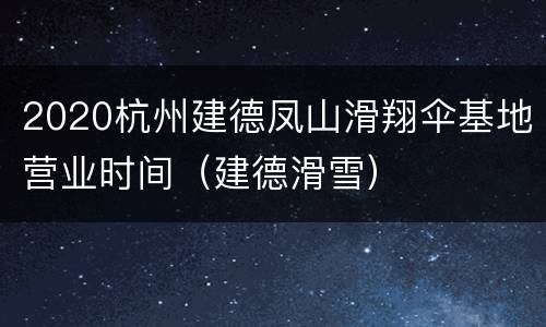 2020杭州建德凤山滑翔伞基地营业时间（建德滑雪）