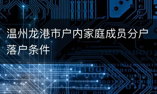 温州龙港市户内家庭成员分户落户条件