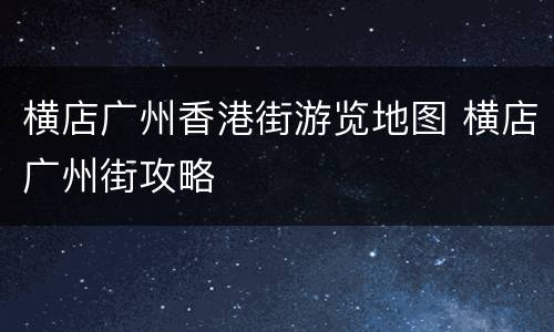 横店广州香港街游览地图 横店广州街攻略