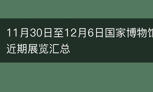 11月30日至12月6日国家博物馆近期展览汇总