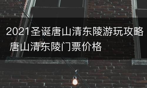 2021圣诞唐山清东陵游玩攻略 唐山清东陵门票价格