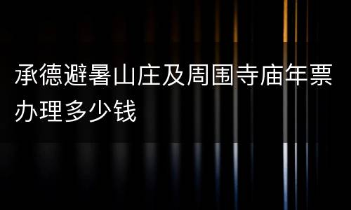 承德避暑山庄及周围寺庙年票办理多少钱