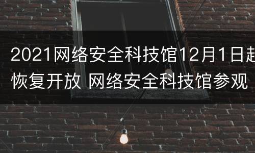 2021网络安全科技馆12月1日起恢复开放 网络安全科技馆参观感想