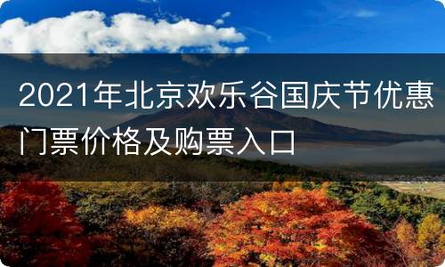 2021年北京欢乐谷国庆节优惠门票价格及购票入口