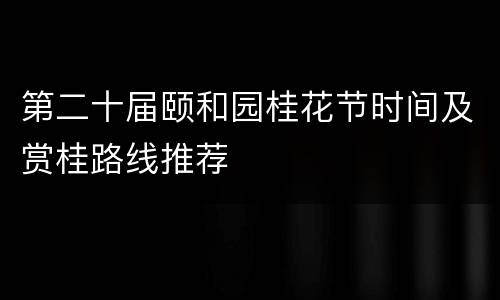 第二十届颐和园桂花节时间及赏桂路线推荐