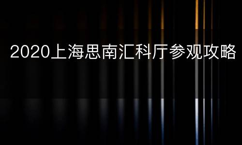 2020上海思南汇科厅参观攻略