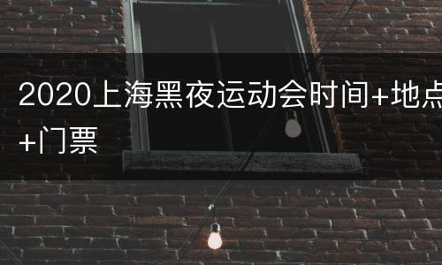 2020上海黑夜运动会时间+地点+门票