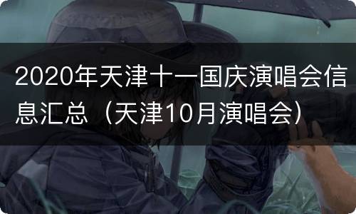 2020年天津十一国庆演唱会信息汇总（天津10月演唱会）