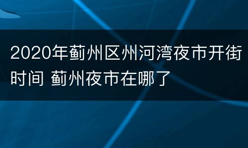 2020年蓟州区州河湾夜市开街时间 蓟州夜市在哪了