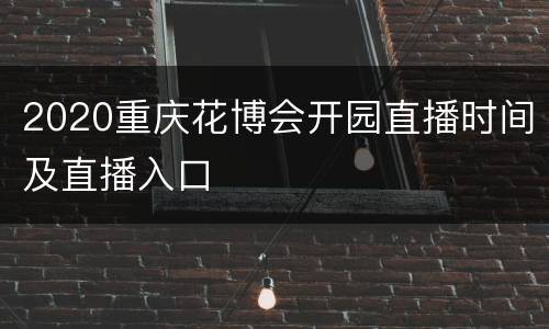 2020重庆花博会开园直播时间及直播入口