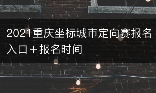 2021重庆坐标城市定向赛报名入口＋报名时间