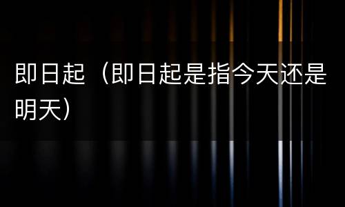即日起（即日起是指今天还是明天）