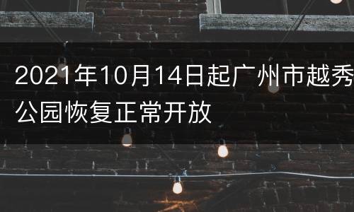 2021年10月14日起广州市越秀公园恢复正常开放