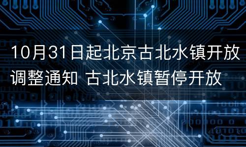 10月31日起北京古北水镇开放调整通知 古北水镇暂停开放