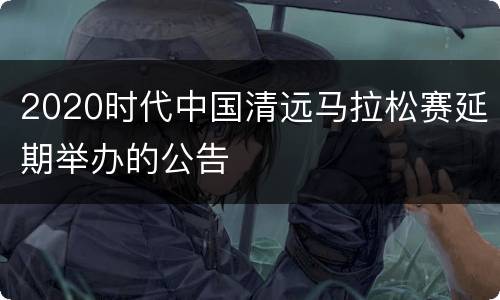 2020时代中国清远马拉松赛延期举办的公告