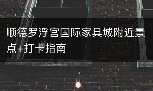 顺德罗浮宫国际家具城附近景点+打卡指南