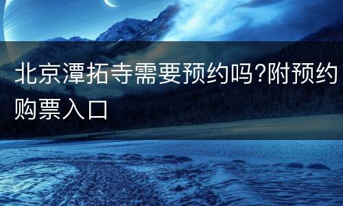 北京潭拓寺需要预约吗?附预约购票入口