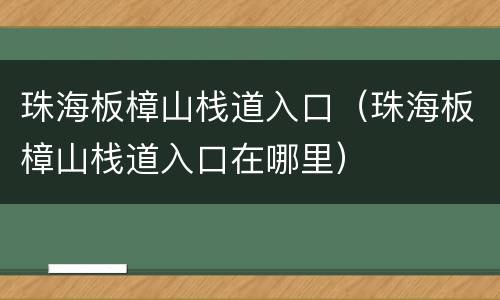 珠海板樟山栈道入口（珠海板樟山栈道入口在哪里）