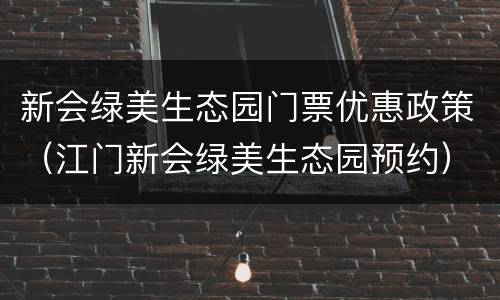 新会绿美生态园门票优惠政策（江门新会绿美生态园预约）