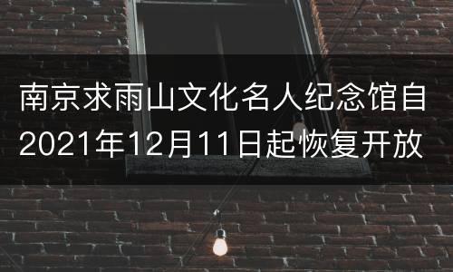 南京求雨山文化名人纪念馆自2021年12月11日起恢复开放